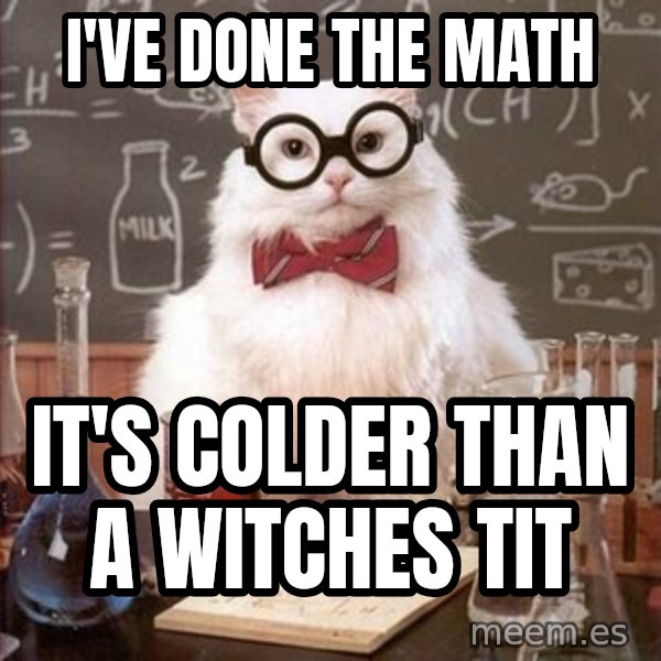 Chemistry Cat meme: I'VE DONE THE MATH / it's colder than a witches tit