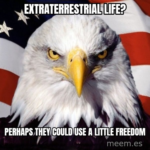 American Pride Eagle meme: Extraterrestrial life? / Perhaps they could use a little freedom