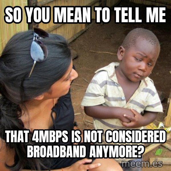 skeptical black kid meme: so you mean to tell me / that 4Mbps is not considered broadband anymore?