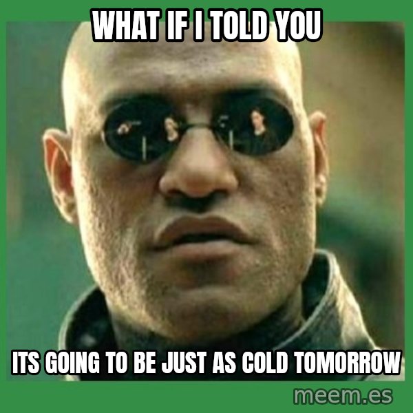 Matrix Morpheus meme: What if I told you / its going to be just as cold tomorrow