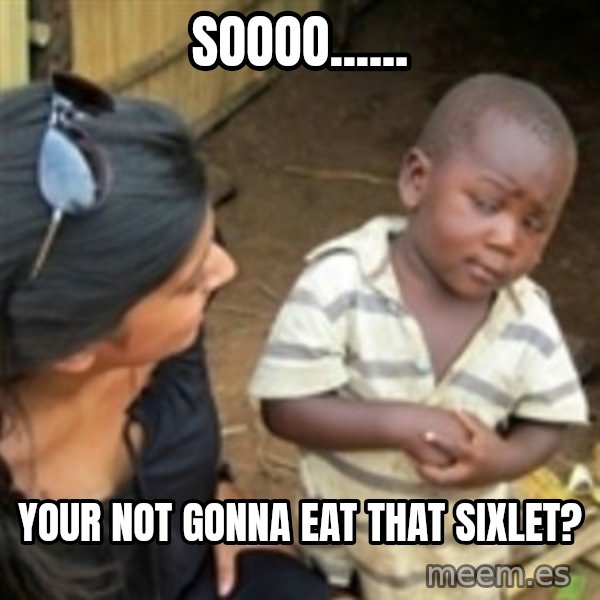 Skeptical african kid  meme: Soooo...... / your not gonna eat that sixlet?