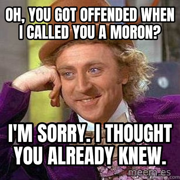 Willy Wonka meme: Oh, you got offended when I called you a moron? / I'm sorry. I thought you already knew.