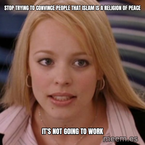 mean girls meme: stop trying to convince people that islam is a religion of peace / it's not going to work