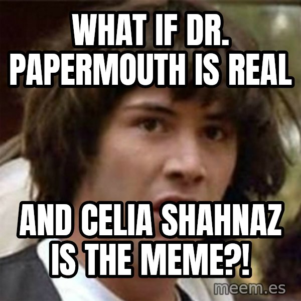 what if meme meme: What if Dr. Papermouth is real / And Celia Shahnaz is the meme?!