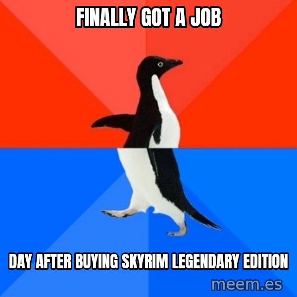 Socially Awesome Awkward Penguin meme: FInally got a job / Day after buying skyrim legendary edition
