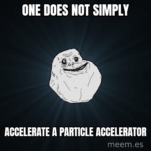 Forever Alone meme: One does not simply / Accelerate a particle accelerator