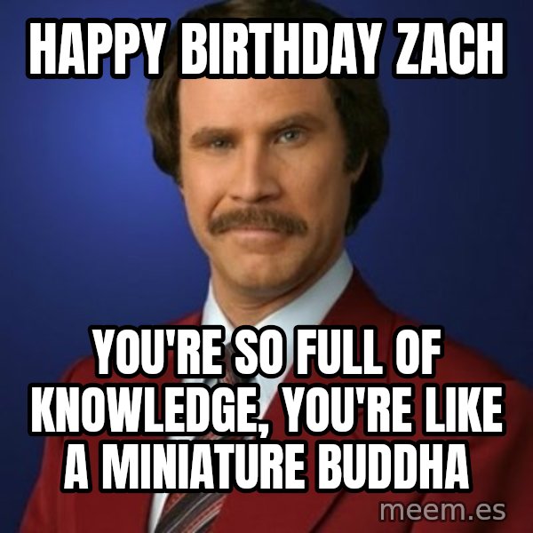 Anchorman Birthday meme: Happy Birthday Zach / You're so full of knowledge, you're like a miniature Buddha