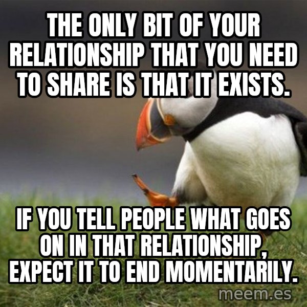 Unpopular Opinion Puffin meme: The only bit of your relationship that you need to share is that it exists. / If you tell people what goes on in that relationship, expect it to end momentarily.
