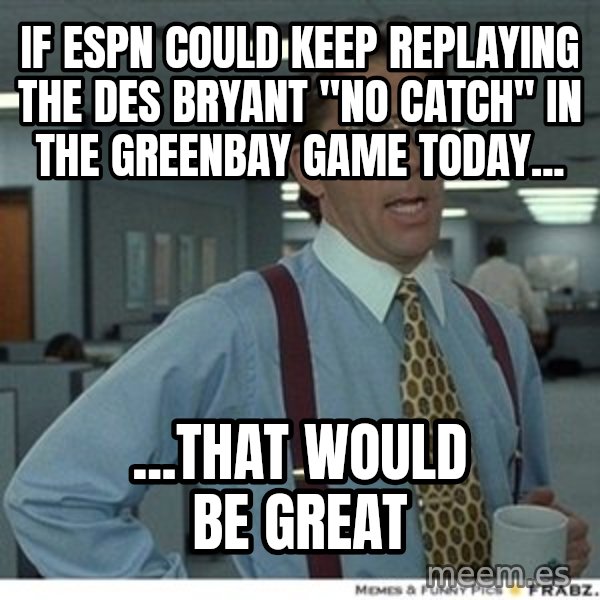 Office Space That Would Be Great meme: if espn could keep replaying the des bryant "no catch" in the greenbay game today... / ...that would be great