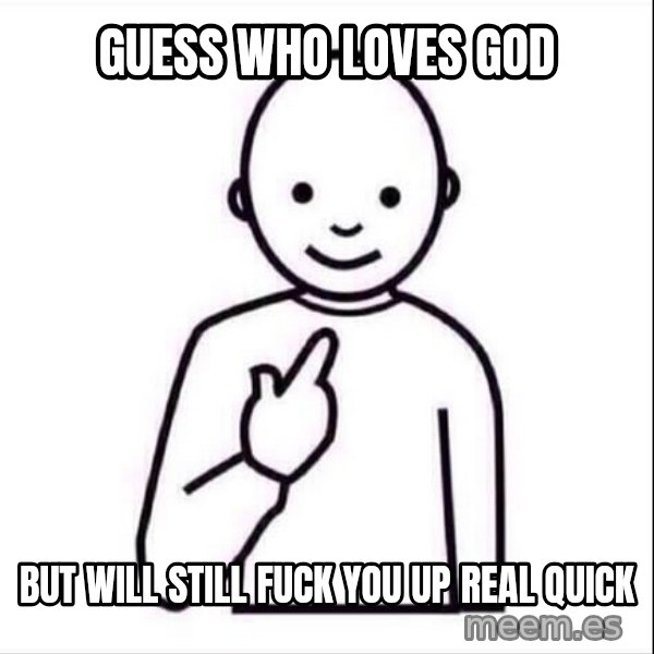 Guess who ? meme: Guess who loves God / But will still fuck you up real quick