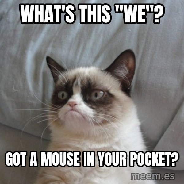 Grumpy cat good meme: What's this "we"? / Got a mouse in your pocket?