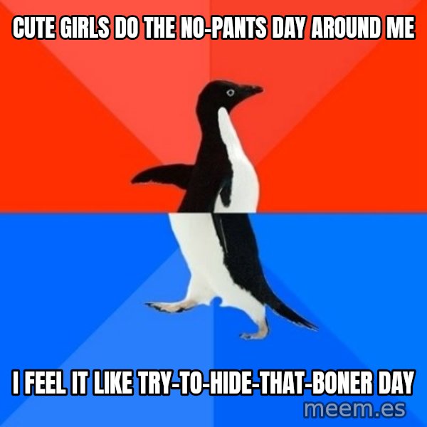 Socially Awesome Awkward Penguin meme: Cute girls do the no-pants day around me / i feel it like try-to-hide-that-boner day