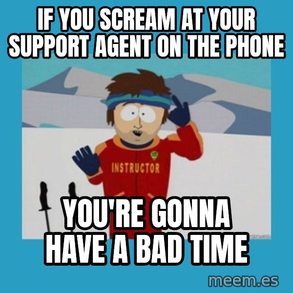 you're gonna have a bad time guy meme: If you scream at your support agent on the phone / You're gonna have a bad time