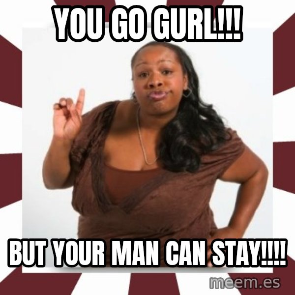 Sassy Black Woman meme: You go gurl!!! / But your man can stay!!!!