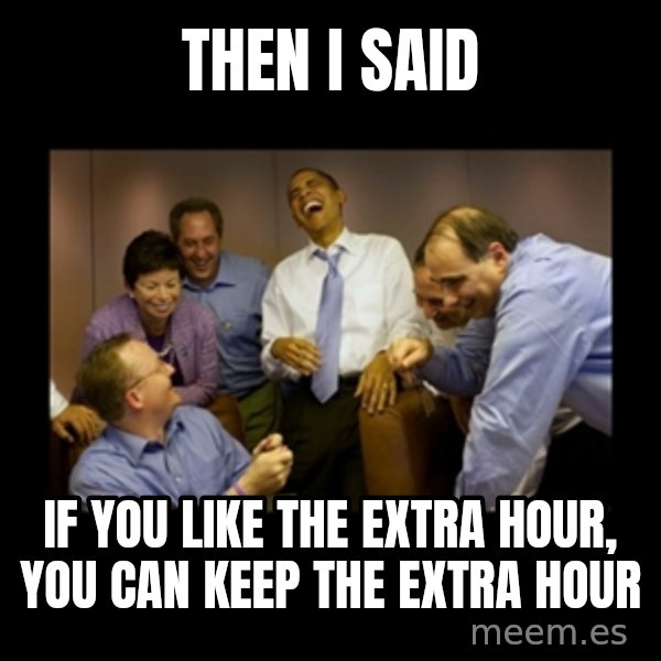 obama laughing  meme: then i said / if you like the extra hour, you can keep the extra hour