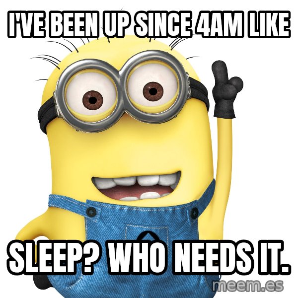 Despicable Me Minion meme: I've been up since 4am like / SLEEP? WHO NEEDS IT.