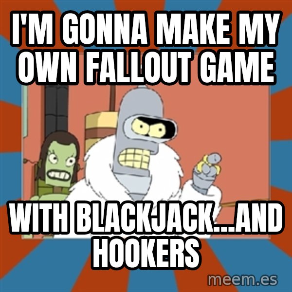 bender blackjack and hookers meme: I'm gonna make my own Fallout game / With Blackjack...and Hookers