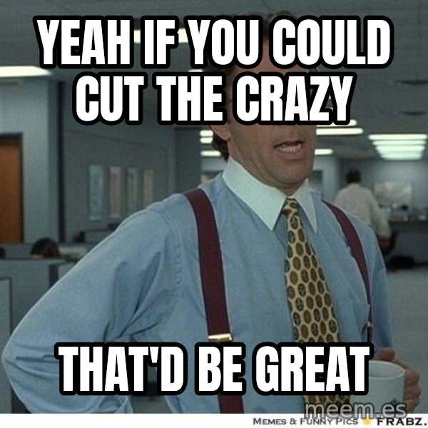 Yeah If You Could Just meme: Yeah if you could cut the crazy / That'd be great
