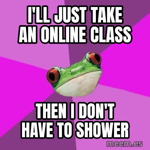 Foul Bachelorette Frog meme: I'll just take an online class / then I don't have to shower