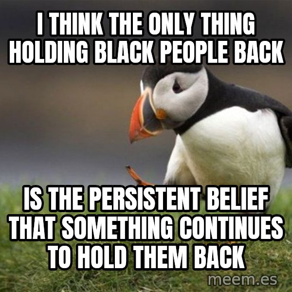 Unpopular Opinion Puffin meme: I think the only thing holding black people back / Is the persistent belief that something continues to hold them back