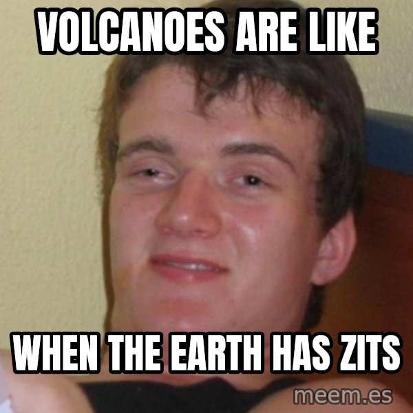 Stoner Stanley meme: volcanoes are like / when the earth has zits