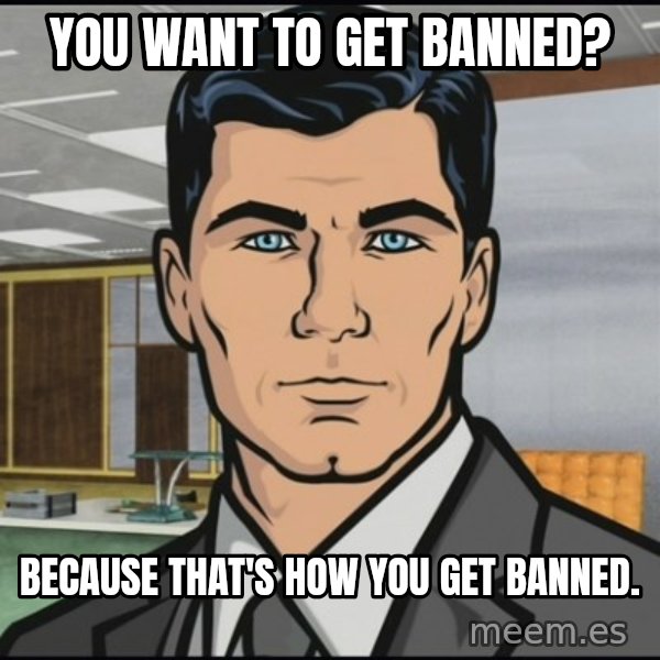 Archer meme: You want to get banned? / Because that's how you get banned.