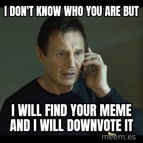 I will Find You Meme meme: i don't know who you are but / i will find your meme and i will downvote it
