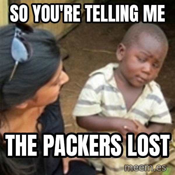 Skeptical african kid  meme: So you're telling me / the packers lost