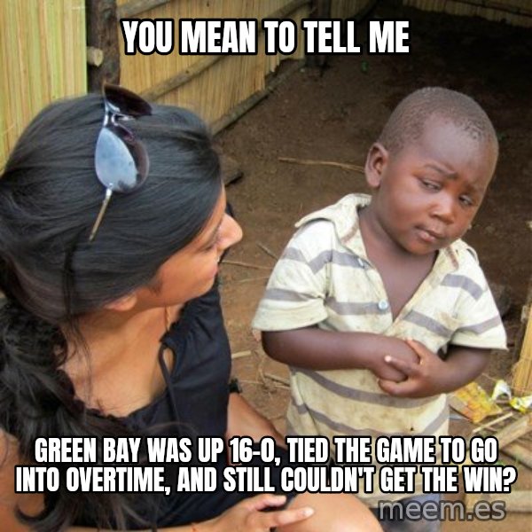 skeptical black kid meme: You mean to tell me / Green Bay was up 16-0, tied the game to go into overtime, and still couldn't get the win?