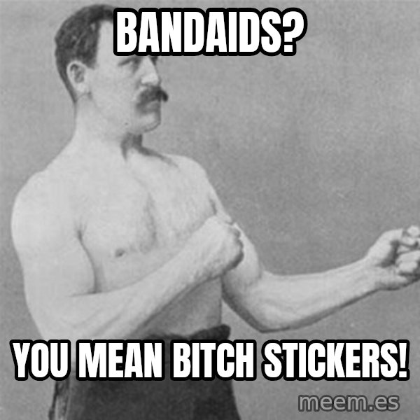 overly manlyman meme: Bandaids? / You mean bitch stickers!