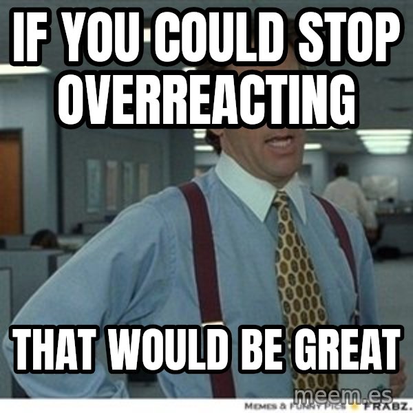 That would be great meme: If you could stop overreacting / That would be great