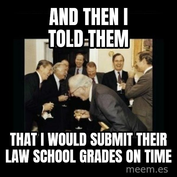 Rich Men Laughing meme: And then I told them / That I would submit their law school grades on time