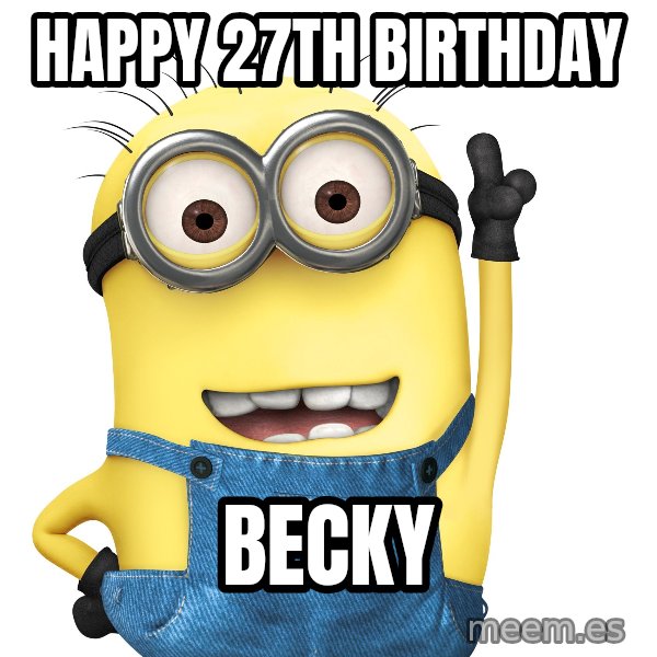 Despicable Me Minion meme: Happy 27th Birthday / Becky