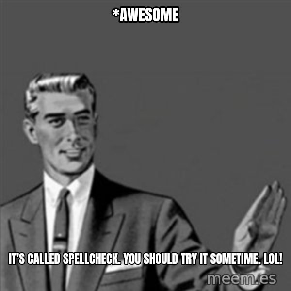 Correction Guy meme: *awesome / It's called spellcheck.  You should try it sometime.  Lol!