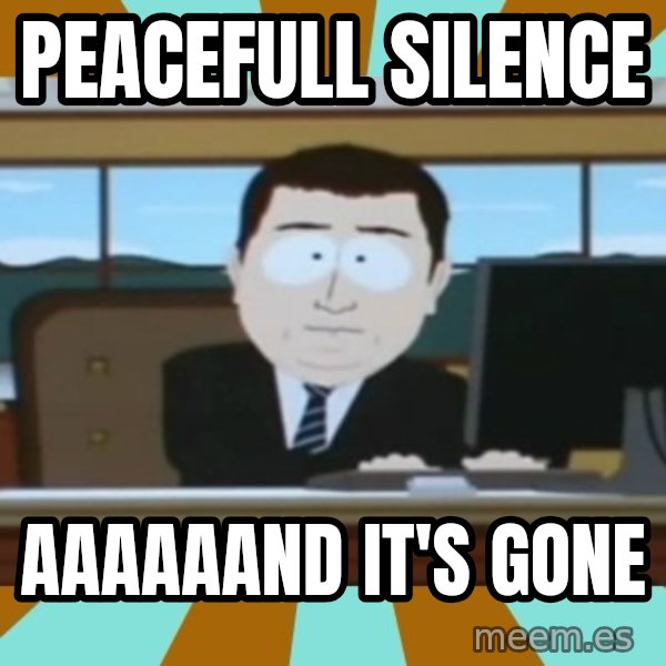 And it's gone meme: peacefull silence / aaaaaand it's gone