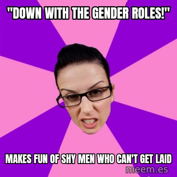 Privilege Denying Feminist meme: "DOWN WITH THE GENDER ROLES!" / makes fun of shy men who can't get laid