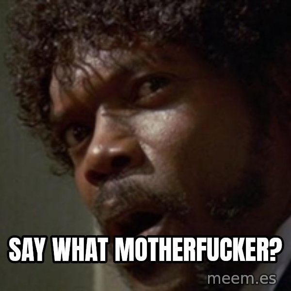 Angry Samuel L Jackson meme: SAY WHAT MOTHERFUCKER?