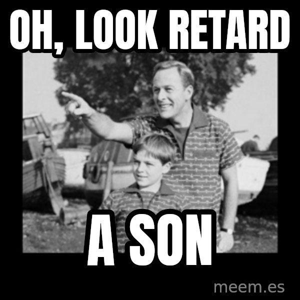look son a faggot meme: Oh, look retard / a son