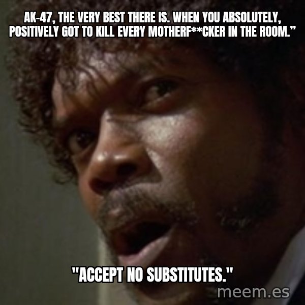 Angry Samuel L Jackson meme: AK-47, the very best there is. When you absolutely, positively got to kill every motherf**cker in the room.” / "Accept no substitutes."