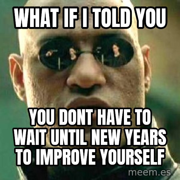 What If I Told You meme: What If i told you / you dont have to wait until new years to improve yourself