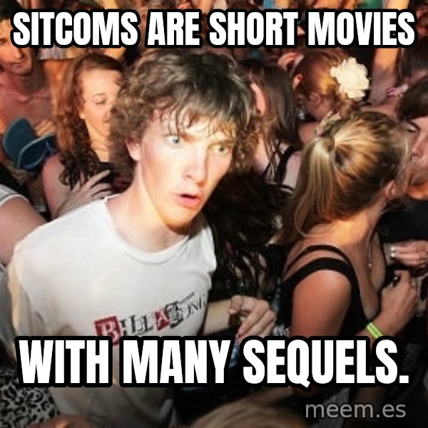 Sudden Realization Ralph meme: sitcoms are short movies / with many sequels.