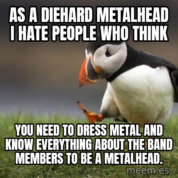 Unpopular Opinion Puffin meme: As a diehard metalhead I hate people who think / you need to dress metal and know everything about the band members to be a metalhead.