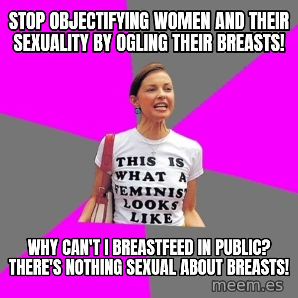 Feminist Cunt meme: Stop objectifying women and their sexuality by ogling their breasts! / Why can't I breastfeed in public? There's nothing sexual about breasts!
