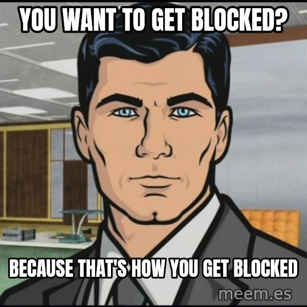 Archer meme: you want to get blocked? / because that's how you get blocked