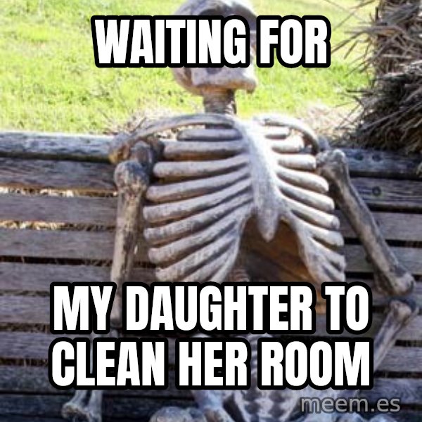 Waiting Skeleton meme: Waiting for / My daughter to clean her room