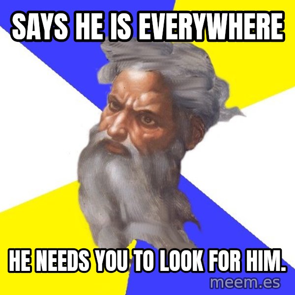 God meme: Says he is everywhere / He needs you to look for him.