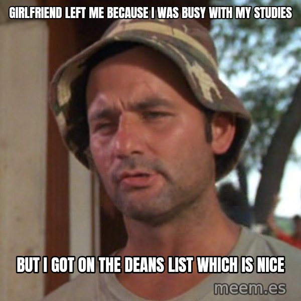 So I got that going on for me, which is nice meme: Girlfriend left me because i was busy with my studies / But i got on the deans list which is nice
