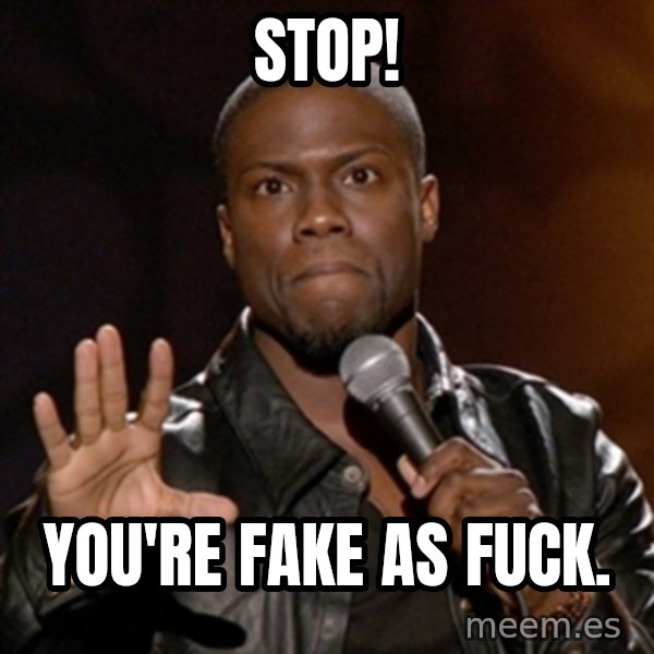 Kevin Hart meme: stop! / you're fake as fuck.
