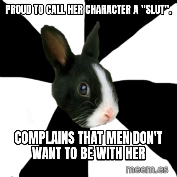 Roleplaying Rabbit meme: Proud to call her character a "slut". / Complains that men don't want to be with her
