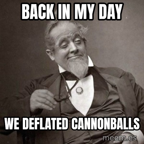 1889 [10] guy meme: back in my day / we deflated cannonballs